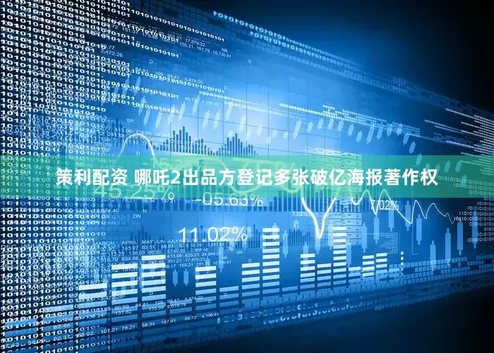 策利配资 哪吒2出品方登记多张破亿海报著作权
