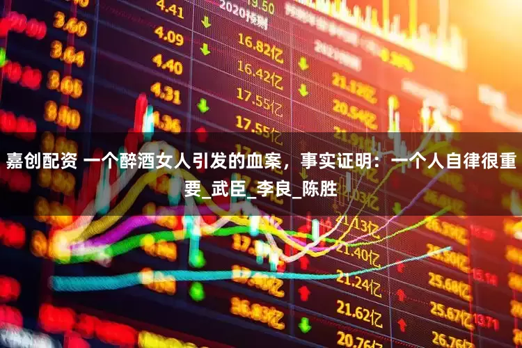 嘉创配资 一个醉酒女人引发的血案，事实证明：一个人自律很重要_武臣_李良_陈胜