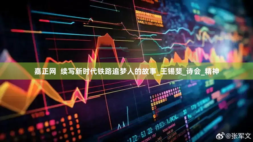 嘉正网  续写新时代铁路追梦人的故事_王锡斐_诗会_精神