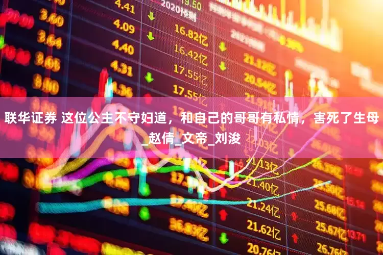 联华证券 这位公主不守妇道，和自己的哥哥有私情，害死了生母_赵倩_文帝_刘浚