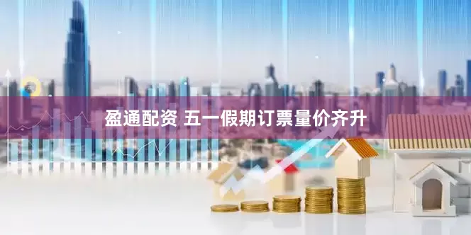 盈通配资 五一假期订票量价齐升