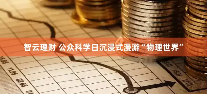 智云理财 公众科学日沉浸式漫游“物理世界”