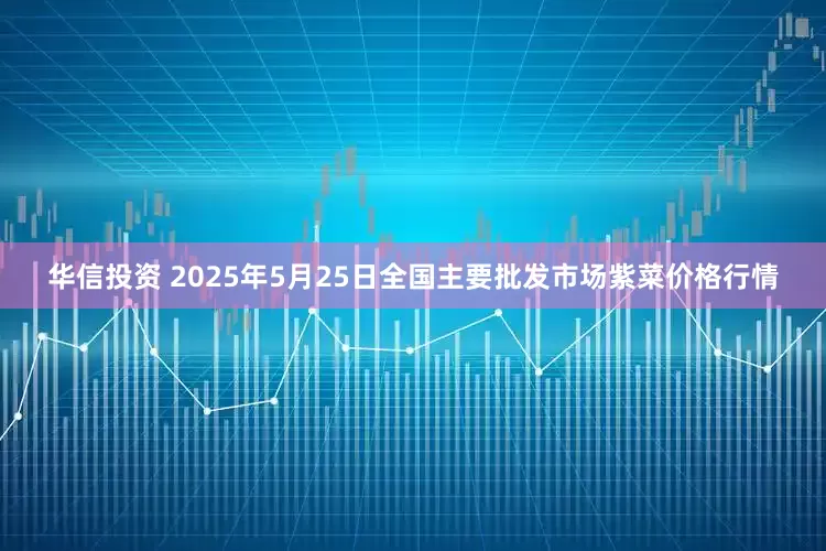华信投资 2025年5月25日全国主要批发市场紫菜价格行情