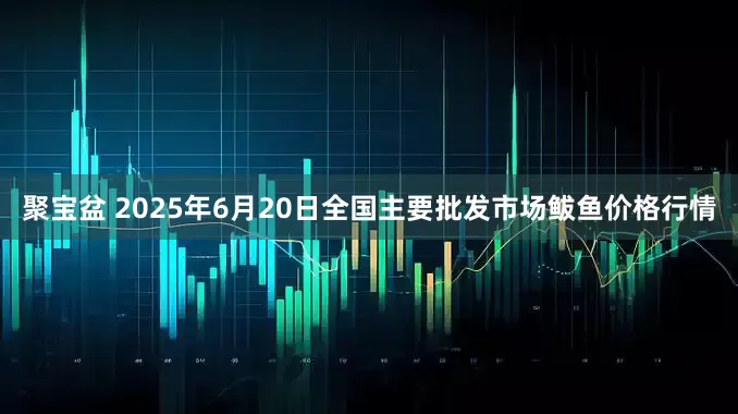 聚宝盆 2025年6月20日全国主要批发市场鲅鱼价格行情