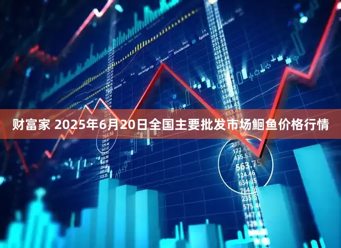 财富家 2025年6月20日全国主要批发市场鮰鱼价格行情