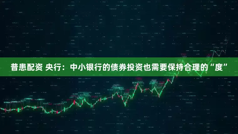 普患配资 央行：中小银行的债券投资也需要保持合理的“度”