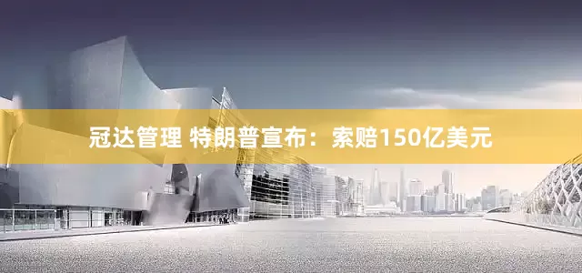 冠达管理 特朗普宣布：索赔150亿美元