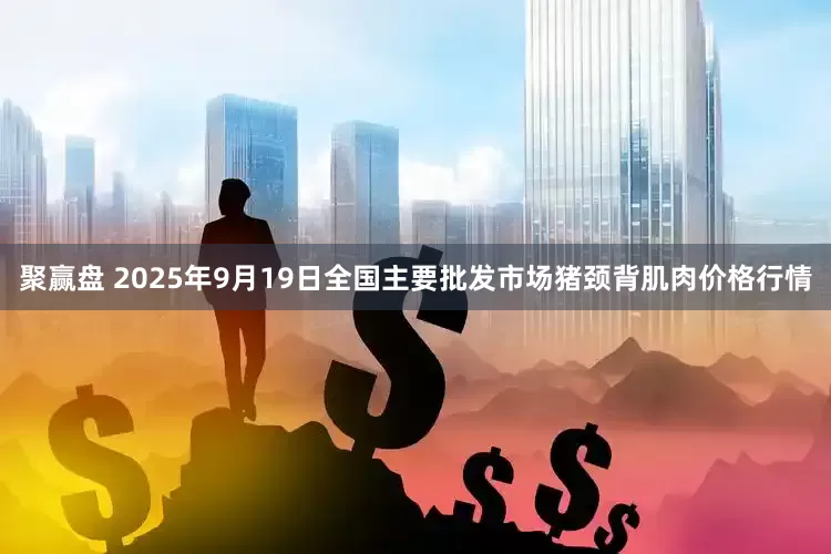 聚赢盘 2025年9月19日全国主要批发市场猪颈背肌肉价格行情