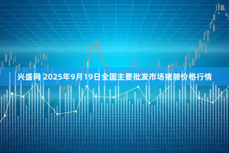 兴盛网 2025年9月19日全国主要批发市场猪肺价格行情