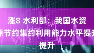 涨8 水利部：我国水资源节约集约利用能力水平提升