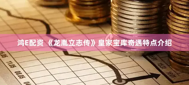 鸿E配资 《龙胤立志传》皇家宝库奇遇特点介绍