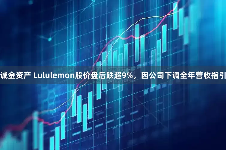诚金资产 Lululemon股价盘后跌超9%，因公司下调全年营收指引